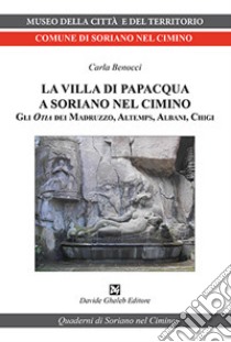 La villa di Papacqua a Soriano nel Cimino. Gli Otia dei Madruzzo, Altemps, Albani, Chigi libro di Benocci Carla