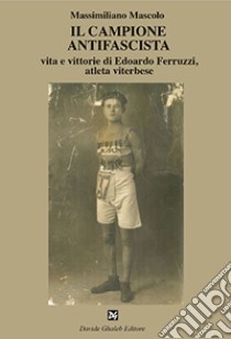 Il campione antifascista vita e vittorie di Edoardo Ferruzzi, atleta viterbese libro di Mascolo Massimiliano