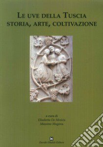 Le uve della Tuscia. Storia, arte, coltivazione libro di De Minicis E. (cur.); Muganu M. (cur.)