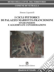 I cicli pittorici di palazzo Mariotti-Franciosoni. Studi inediti e aggiornate considerazioni libro di Lupattelli Simone