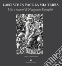 Lasciate in pace la mia terra. Vita e racconti di Nazzareno Battaglini libro di Norcia G. (cur.)