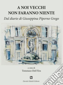 A noi vecchi non faranno niente. Dal diario di Giuseppina Piperno Grego libro di Dell'Era T. (cur.)