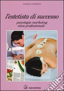 L'estetista di succcesso. Psicologia, marketing, etica professionale libro di Stradiotti Elisabetta