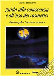 Guida alla conoscenza e all'uso dei cosmetici libro di Proserpio Gianni