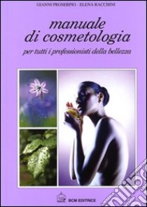 Manuale di cosmetologia. Per tutti i professionisti della bellezza libro di Proserpio Gianni; Racchini Elena