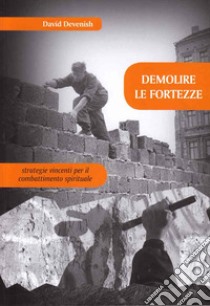 Demolire le fortezze. Strategie vincenti per il combattimento spirituale libro di Devenish David