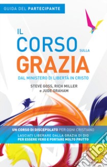 Il corso sulla Grazia. Guida del partecipante libro di Goss Steve; Graham Jude; Miller Richard