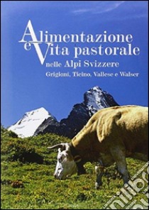 Alimentazione e vita pastorale nelle Alpi svizzere. Grigioni, Ticino, Vallese e Walser. Ediz. illustrata libro di Rizzi Enrico