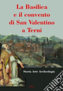 La basilica e il convento di San Valentino a Terni libro di Moroni Maria Laura; Sarro Franca; Fidenzi Elisa