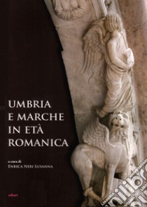 Umbria e Marche in età romanica. Arti e tecniche a confronto tra XI e XIII secolo libro di Neri Lusanna E. (cur.)