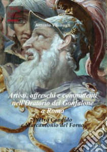 Artisti, affreschi e committenti nell'Oratorio del Gonfalone a Roma. Pietro Candido e Marcantonio del Forno. Ediz. italiana e inglese libro di Vannugli Antonio