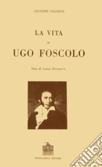 La vita di Ugo Foscolo libro di Chiarini Giuseppe