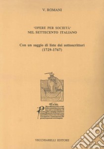 Opere per società nel Settecento italiano. Con un saggio di liste dei sottoscrittori (1729-1767) libro di Romani Valentino