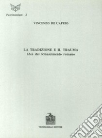 La tradizione e il trauma. Idee del Rinascimento romano libro di De Caprio Vincenzo