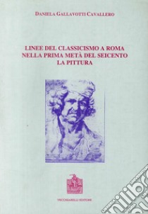 Linee del classicismo a Roma nella prima metà del Seicento. La pittura libro di Gallavotti Cavallero Daniela