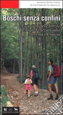 Boschi senza confini. Escursioni nelle foreste di Friuli Venezia Giulia, Slovenia e Croazia libro