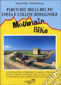 Parco del delta del Po. Costa e colline romagnole in mountain bike. 28 itinerari tra le provincie di Padova, Venezia, Rovigo, Ferrara, Ravenna, Forlì... libro di Grillo Sergio; Pezzani Cinzia