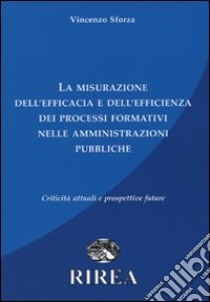 La misurazione dell'efficacia e dell'efficienza dei processi formativi nelle amministrazione pubbliche. Criticità attuali e prospettive future libro di Sforza Vincenzo