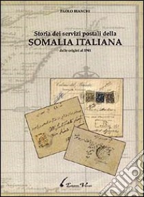 Storia dei servizi postali della Somalia italiana dalle origini al 1941. Ediz. italiana e inglese libro di Bianchi Paolo