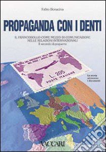 Propaganda con i denti. Il francobollo quale mezzo di comunicazione nelle relazioni internazionali. Il secondo dopoguerra libro di Bonacina Fabio