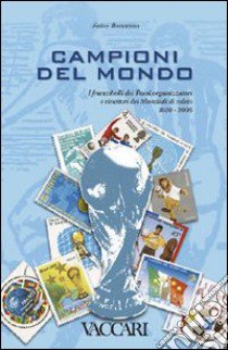 Campioni del mondo. I francobolli dei Paesi organizzatori e vincitori dei Mondiali di calcio 1930-2006. Ediz. illustrata libro di Bonacina Fabio