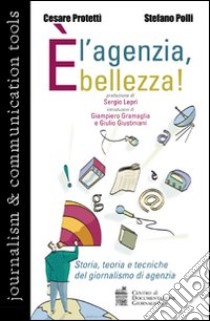 È l'agenzia, bellezza! Storia, teoria e tecniche del giornalismo di agenzia libro di Polli Stefano; Protettì Cesare