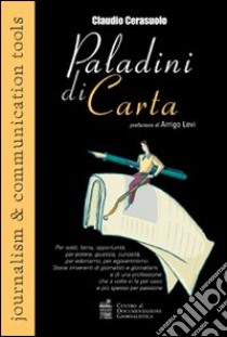 «Paladini di carta» Per soldi, fama, opportunità, per potere, giustizia, curiosità, per edonismo, per egocentrismo. Storie irriverenti di giornalisti... libro di Cerasuolo Claudio