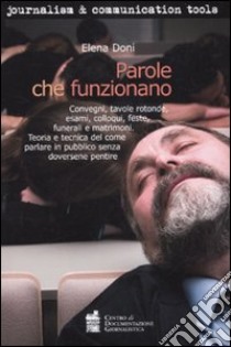 Parole che funzionano. Convegni, tavole rotonde, esami, colloqui, feste, funerali e matrimoni. Teoria e tecnica del comune parlare in pubblico senza doversene pentir libro di Doni Elena