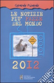 Le notizie più pazze del mondo 2012 libro di Picardo Gerardo