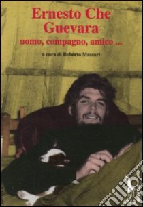 Ernesto Che Guevara: uomo, compagno, amico... libro di Massari Roberto