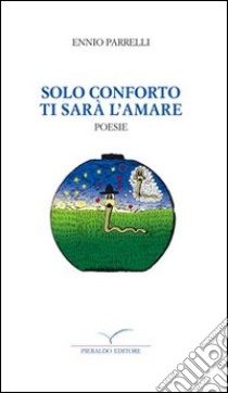 Solo conforto ti sarà l'amare libro di Parrelli Ennio