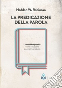 La predicazione della parola. Il sermone espositivo: come svilupparlo e come trasmetterlo libro di Robinson Haddon W.; Pierdomenico M. (cur.)