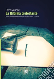 La riforma protestante. La sua importanza storica e teologica, i risultati, i limiti... e l'Italia! libro di Marzone Fares