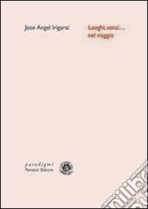 Luoghi, sensi... nel viaggio. Testo basco a fronte libro di Irigarai Jose A.; Cardona M. (cur.); Rinaldi A. (cur.); Testa F. (cur.)