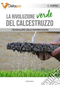 La rivoluzione verde del calcestruzzo. L'ecosviluppo delle pavimentazioni libro di Puppio Carmine