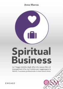 Spiritual business. Le 7 leggi mistiche degli affari che nessun libro di management ti ha mai rivelato per raggiungere la felicità, il successo professionale e vivere senza stress libro di Marras Anna