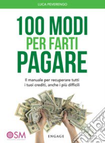 100 modi per farti pagare. Il manuale per recuperare tutti i tuoi crediti, anche i più difficili libro di Peverengo Luca