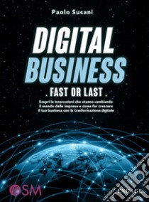 Digital business: fast or last. Scopri le innovazioni che stanno cambiando il mondo delle imprese e come far crescere il tuo business con la trasformazione digitale libro di Susani Paolo