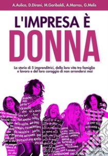 L'impresa è donna. La storia di 5 imprenditrici, della loro vita tra famiglia e lavoro e del loro coraggio di non arrendersi mai libro di Aulico Anna; Dirani Deborah; Gariboldi Michaela