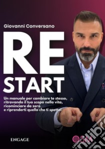 ReStart. Un manuale per cambiare te stesso, ritrovando il tuo scopo nella vita, ricominciare da zero e riprenderti quello che ti spetta! libro di Conversano Giovanni