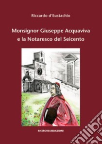 Monsignor Giuseppe Acquaviva e la Notaresco del Seicento libro di D'Eustachio Riccardo