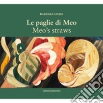 Le paglie di Meo. Con il suo metodo di intarsio delle paglie, le opere e un album di famiglia-Meo's straws. With her straw marquetry technique, the works and a family album. Ediz. bilingue libro di Savini Barbara