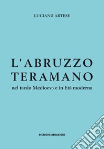 L'Abruzzo teramano nel tardo Medioevo e in Età moderna libro di Artese Luciano