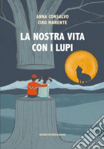 La nostra vita con i lupi libro di Consalvo Anna; Manente Ciro