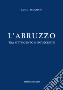 L'Abruzzo tra Ottocento e Novecento. Studi e ricerche libro di Ponziani Luigi