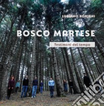 Bosco Martese. Testimoni del tempo. Ediz. illustrata libro di Adriani Luciano; Fusaro A. (cur.)