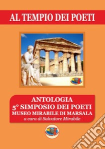 Al tempio dei poeti. Antologia 5° simposio dei poeti. Museo Mirabile di Marsala libro di Mirabile S. (cur.)