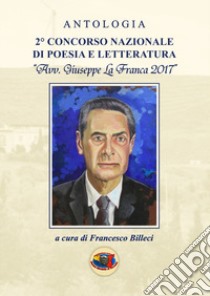 Antologia 2° Concorso nazionale di poesia e letteratura «avv. Giuseppe La Franca 2017» libro di Billeci F. (cur.)