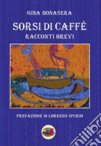 Sorsi di caffè. Racconti brevi libro di Bonasera Gina