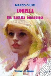 Lorella. Una ragazza coraggiosa libro di Giusti Marco; Pina (cur.)